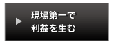 現場第一で利益を生む